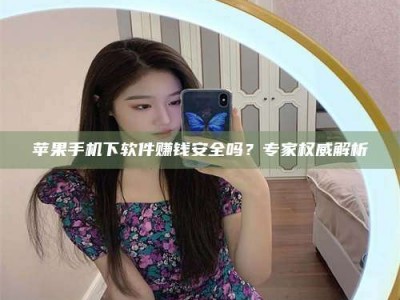 鞍山苹果手机下软件赚钱安全吗？专家权威解析