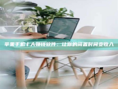 鞍山苹果手机十大赚钱软件：让你的闲置时间变收入