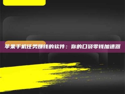 鞍山苹果手机任务赚钱的软件：你的口袋零钱加速器