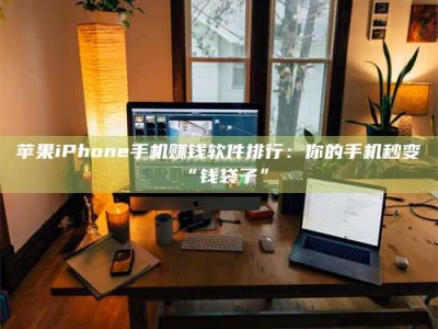 鞍山苹果iPhone手机赚钱软件排行：你的手机秒变“钱袋子”