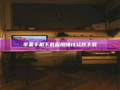 鞍山苹果手机下载应用赚钱软件下载