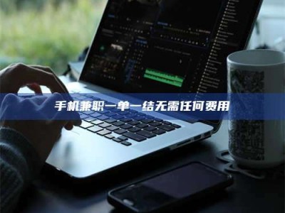 鞍山手机兼职一单一结无需任何费用