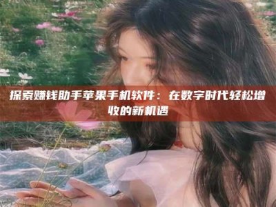 鞍山探索赚钱助手苹果手机软件：在数字时代轻松增收的新机遇