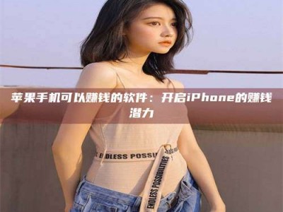 鞍山苹果手机可以赚钱的软件：开启iPhone的赚钱潜力