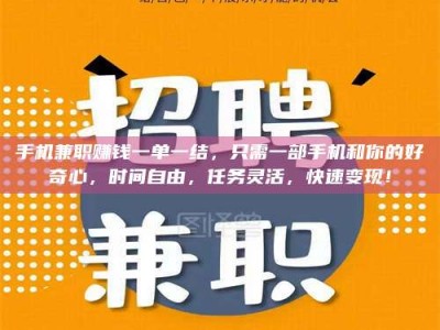 鞍山手机兼职赚钱一单一结，只需一部手机和你的好奇心，时间自由，任务灵活，快速变现！