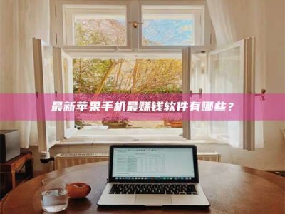 鞍山最新苹果手机最赚钱软件有哪些？